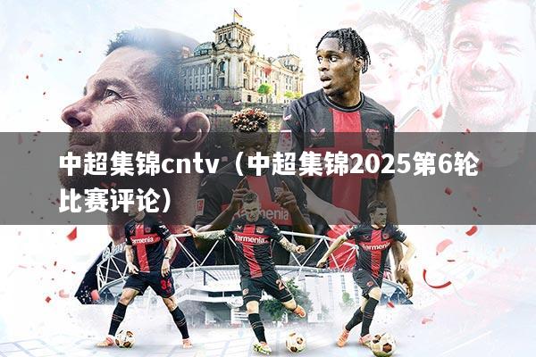 中超集锦cntv（中超集锦2025第6轮比赛评论）