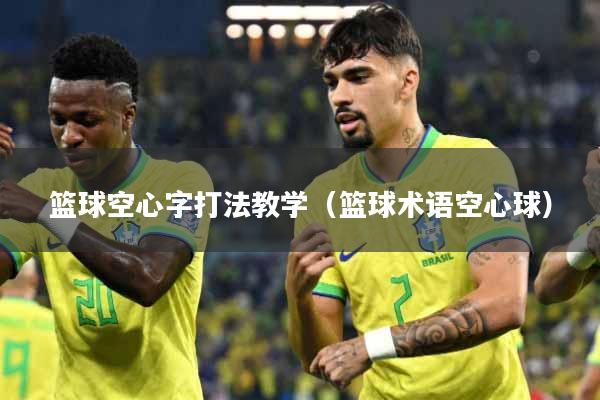 篮球空心字打法教学（篮球术语空心球）