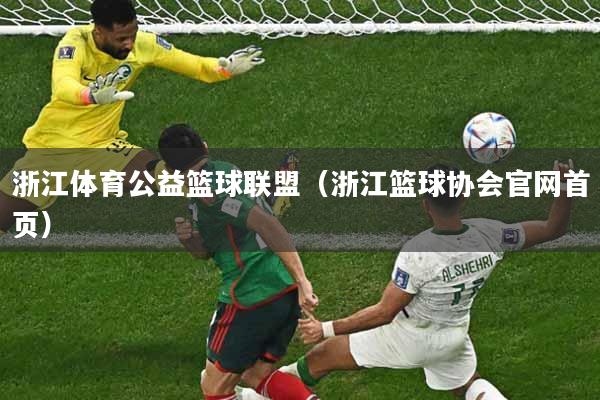 详细阅读:浙江体育公益篮球联盟(浙江篮球协会官网首页) 浙江体育公益篮球联盟(浙江篮球协会官网首页)