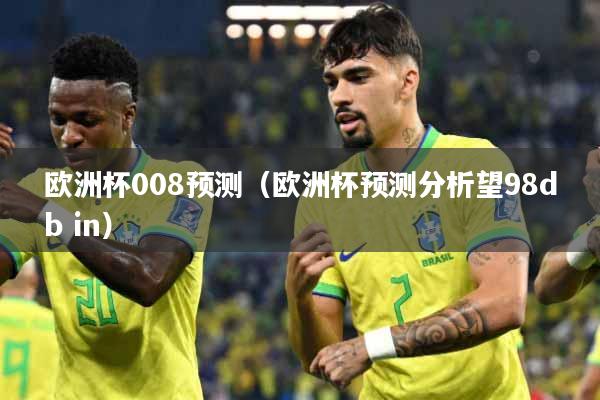 详细阅读:欧洲杯008预测(欧洲杯预测分析望98db in) 欧洲杯008预测(欧洲杯预测分析望98db in)