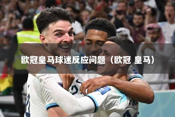 欧冠皇马球迷反应问题（欧冠 皇马）