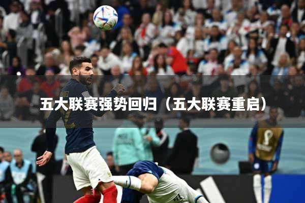 五大联赛强势回归(五大联赛重启)