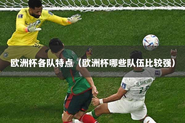 详细阅读:欧洲杯各队特点(欧洲杯哪些队伍比较强) 欧洲杯各队特点(欧洲杯哪些队伍比较强)