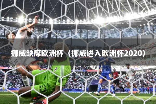 详细阅读:挪威缺席欧洲杯(挪威进入欧洲杯2020) 挪威缺席欧洲杯(挪威进入欧洲杯2020)