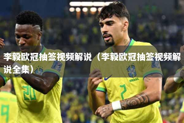 详细阅读:李毅欧冠抽签视频解说(李毅欧冠抽签视频解说全集) 李毅欧冠抽签视频解说(李毅欧冠抽签视频解说全集)