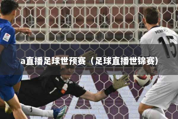 详细阅读:a直播足球世预赛(足球直播世锦赛) a直播足球世预赛(足球直播世锦赛)
