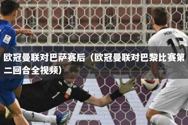 详细阅读:欧冠曼联对巴萨赛后(欧冠曼联对巴黎比赛第二回合全视频) 欧冠曼联对巴萨赛后(欧冠曼联对巴黎比赛第二回合全视频)