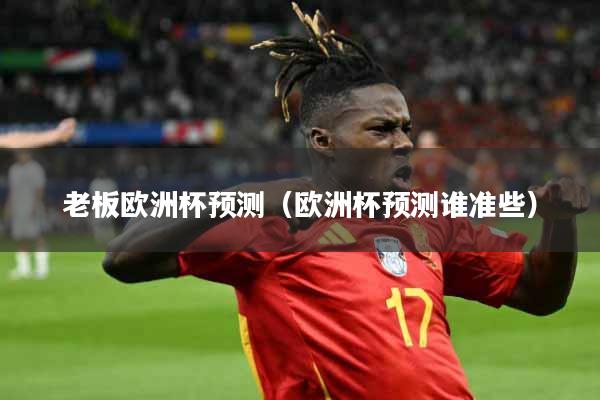 详细阅读:老板欧洲杯预测(欧洲杯预测谁准些) 老板欧洲杯预测(欧洲杯预测谁准些)