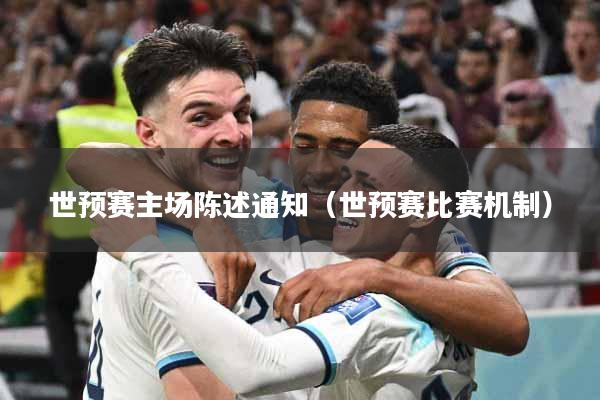 世预赛主场陈述通知（世预赛比赛机制）