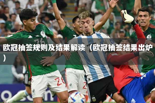 欧冠抽签规则及结果解读（欧冠抽签结果出炉）