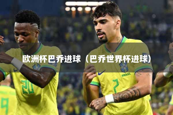 欧洲杯巴乔进球（巴乔世界杯进球）