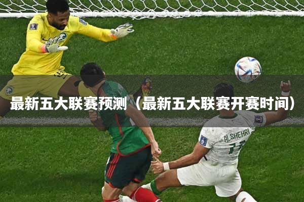 最新五大联赛预测(最新五大联赛开赛时间)
