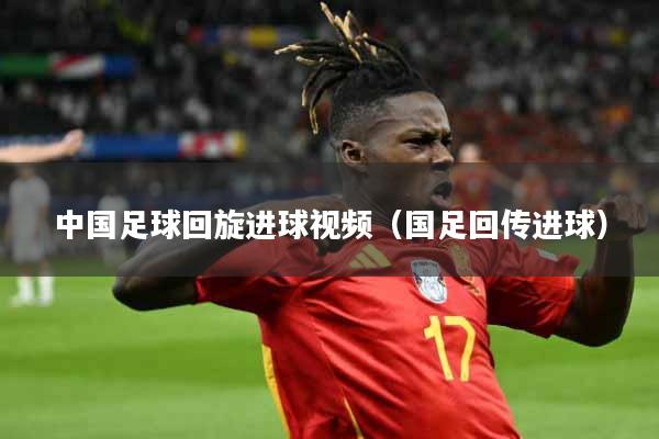 中国足球回旋进球视频（国足回传进球）