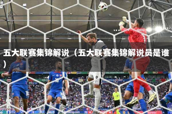 五大联赛集锦解说(五大联赛集锦解说员是谁)