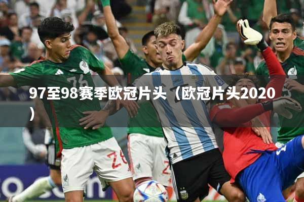 97至98赛季欧冠片头（欧冠片头2020）