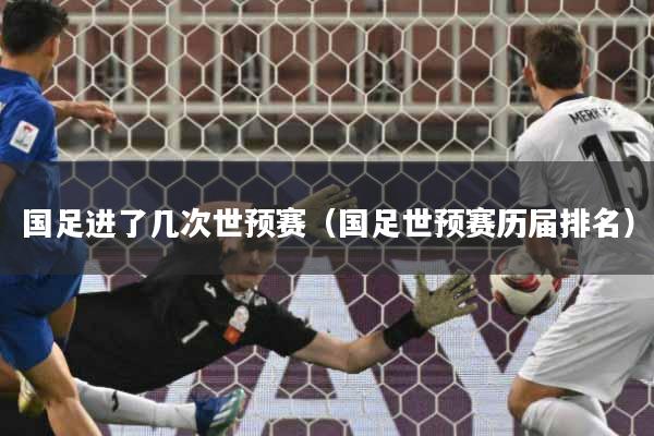 国足进了几次世预赛(国足世预赛历届排名)