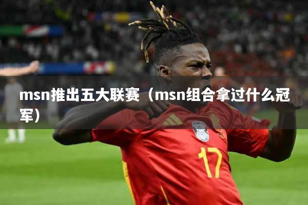 msn推出五大联赛（msn组合拿过什么冠军）