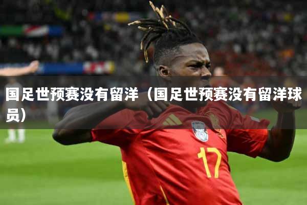 国足世预赛没有留洋（国足世预赛没有留洋球员）