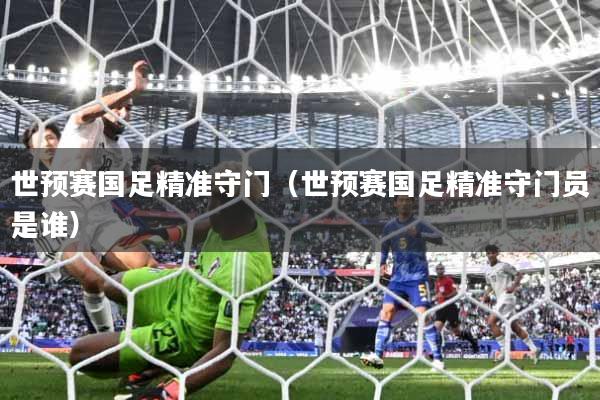 世预赛国足精准守门（世预赛国足精准守门员是谁）