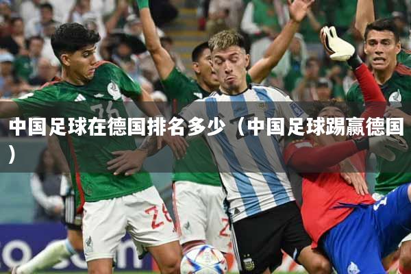 中国足球在德国排名多少（中国足球踢赢德国）
