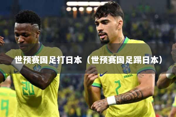 世预赛国足打日本（世预赛国足踢日本）