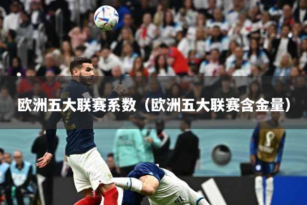 欧洲五大联赛系数（欧洲五大联赛含金量）
