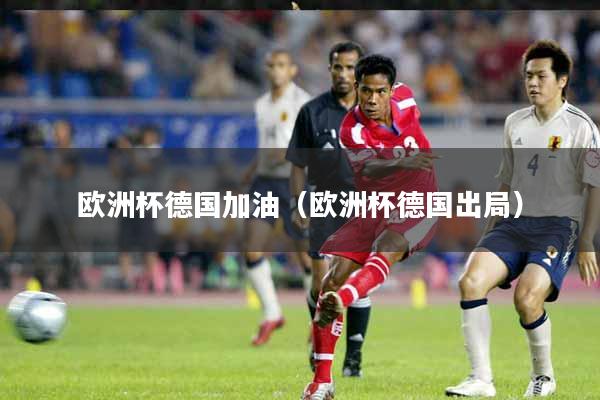 欧洲杯德国加油（欧洲杯德国出局）