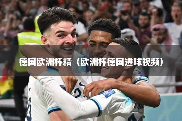 德国欧洲杯精（欧洲杯德国进球视频）